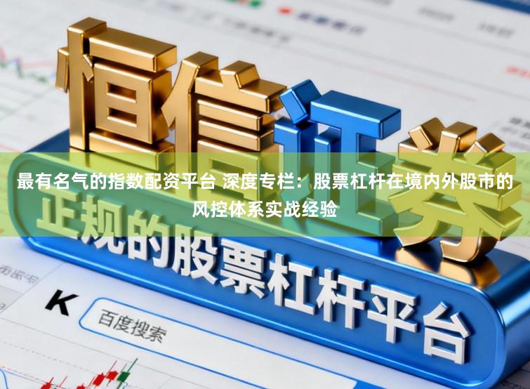最有名气的指数配资平台 深度专栏：股票杠杆在境内外股市的风控体系实战经验