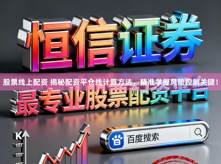股票线上配资 揭秘配资平仓线计算方法，精准掌握风险控制关键！