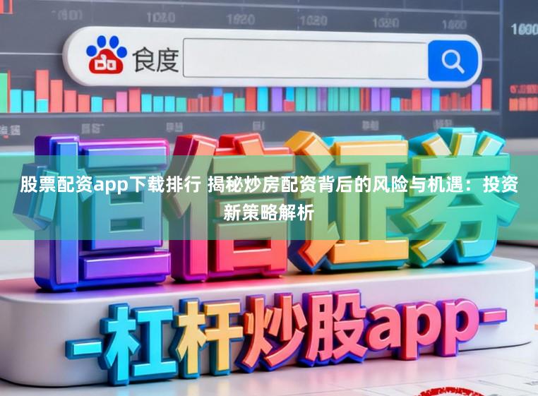 股票配资app下载排行 揭秘炒房配资背后的风险与机遇：投资新策略解析