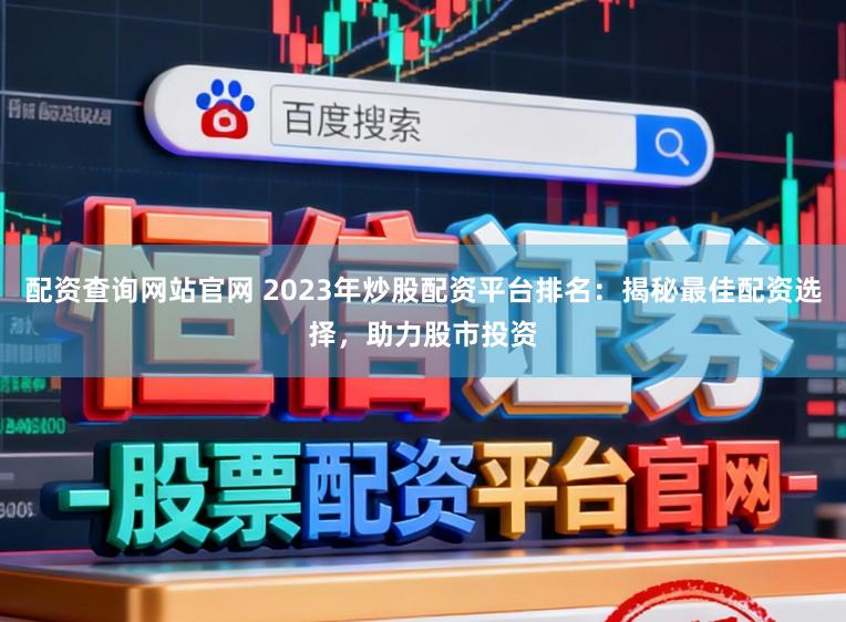 配资查询网站官网 2023年炒股配资平台排名：揭秘最佳配资选择，助力股市投资