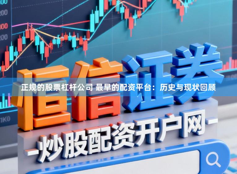 正规的股票杠杆公司 最早的配资平台：历史与现状回顾