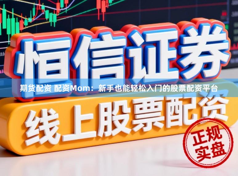 期货配资 配资Mom:新手也能轻松入门的股票配资平台