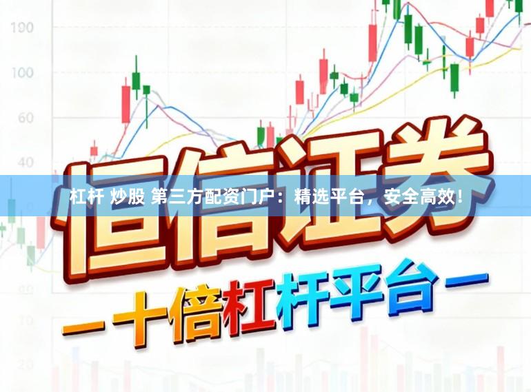 杠杆 炒股 第三方配资门户：精选平台，安全高效！