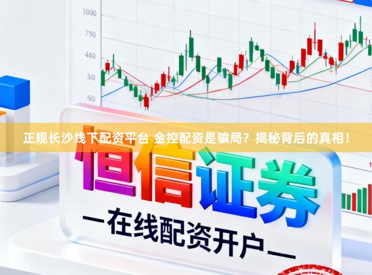 正规长沙线下配资平台 金控配资是骗局？揭秘背后的真相！